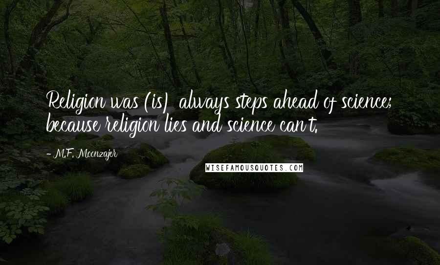 M.F. Moonzajer Quotes: Religion was (is) always steps ahead of science; because religion lies and science can't.