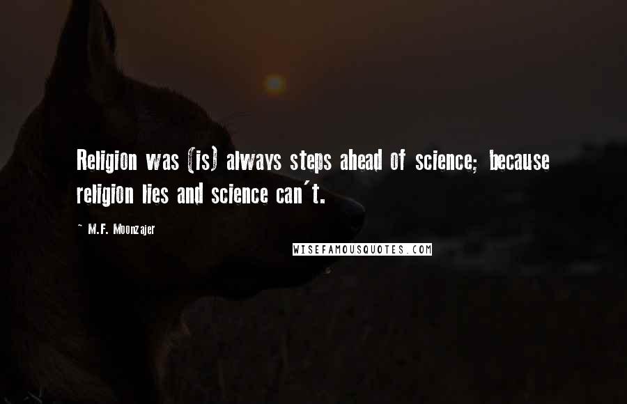 M.F. Moonzajer Quotes: Religion was (is) always steps ahead of science; because religion lies and science can't.