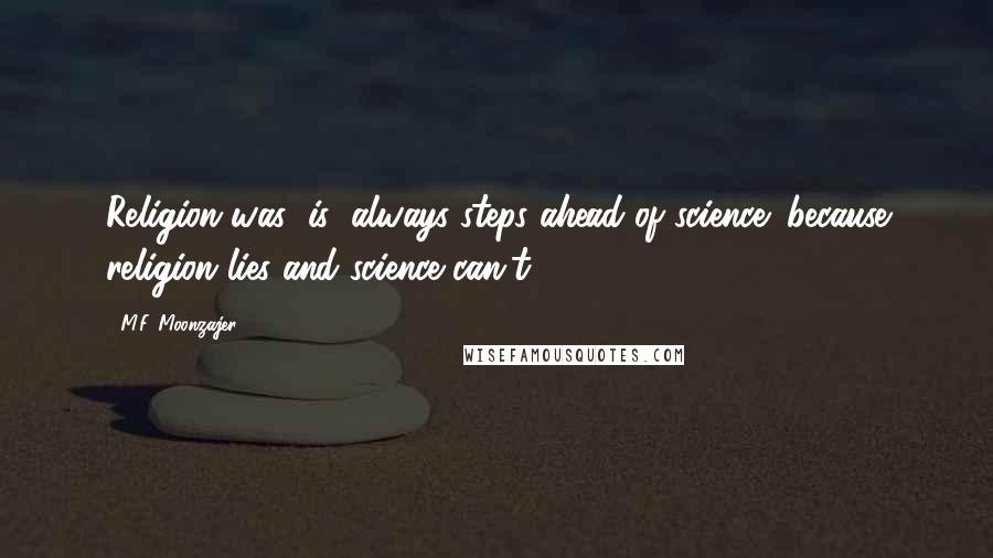 M.F. Moonzajer Quotes: Religion was (is) always steps ahead of science; because religion lies and science can't.