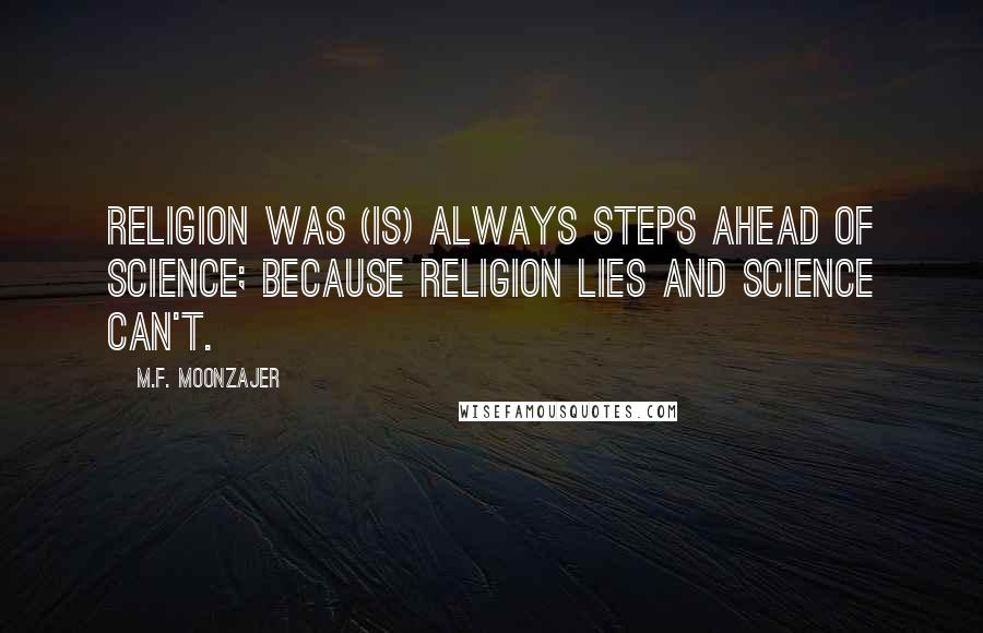 M.F. Moonzajer Quotes: Religion was (is) always steps ahead of science; because religion lies and science can't.