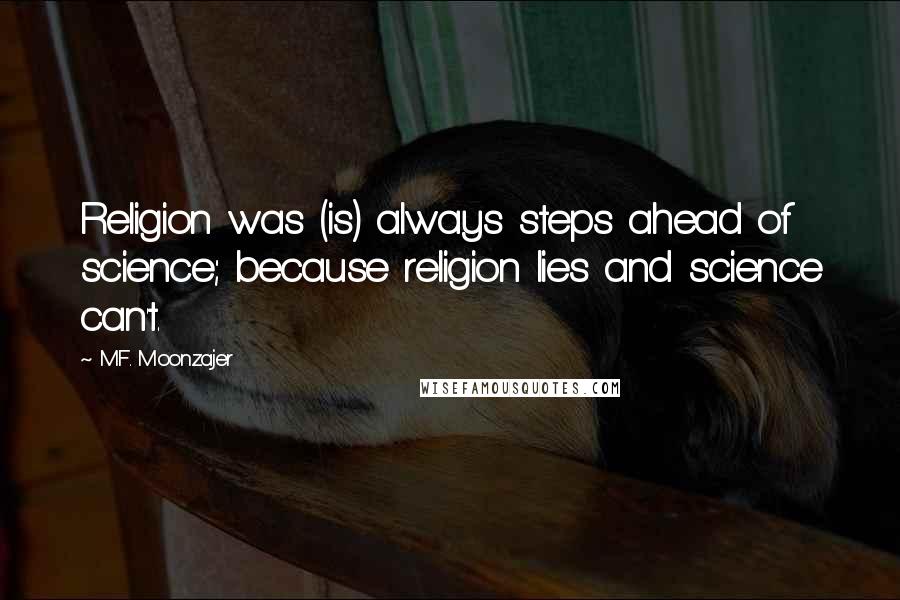 M.F. Moonzajer Quotes: Religion was (is) always steps ahead of science; because religion lies and science can't.