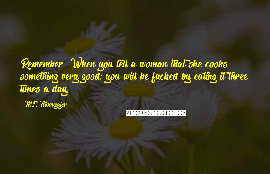 M.F. Moonzajer Quotes: Remember! When you tell a woman that she cooks something very good; you will be fucked by eating it three times a day.