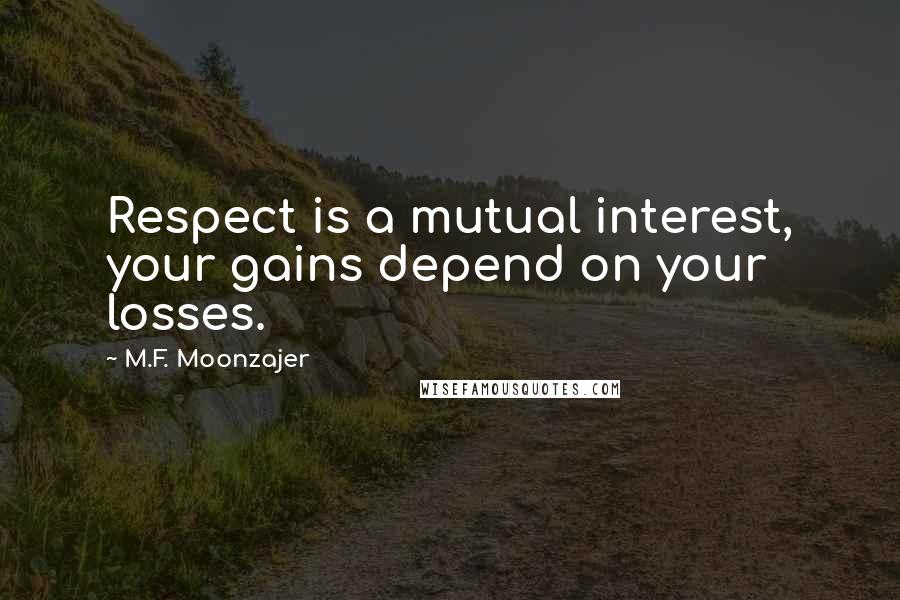 M.F. Moonzajer Quotes: Respect is a mutual interest, your gains depend on your losses.