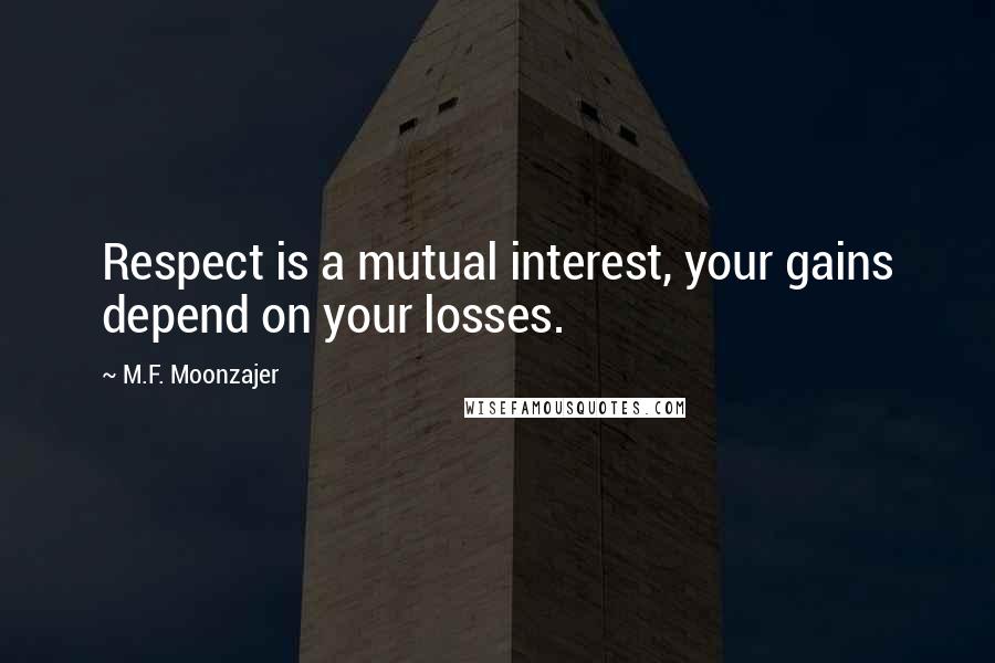 M.F. Moonzajer Quotes: Respect is a mutual interest, your gains depend on your losses.