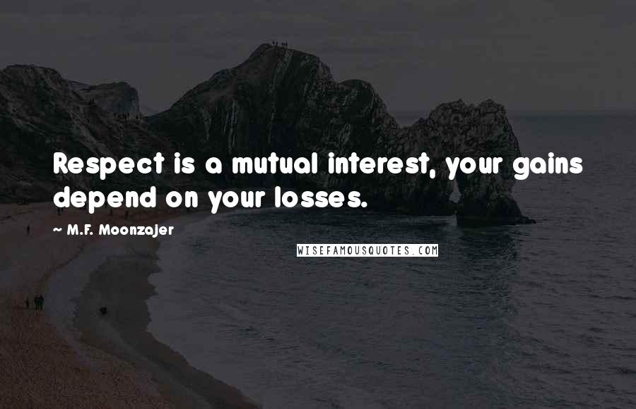 M.F. Moonzajer Quotes: Respect is a mutual interest, your gains depend on your losses.