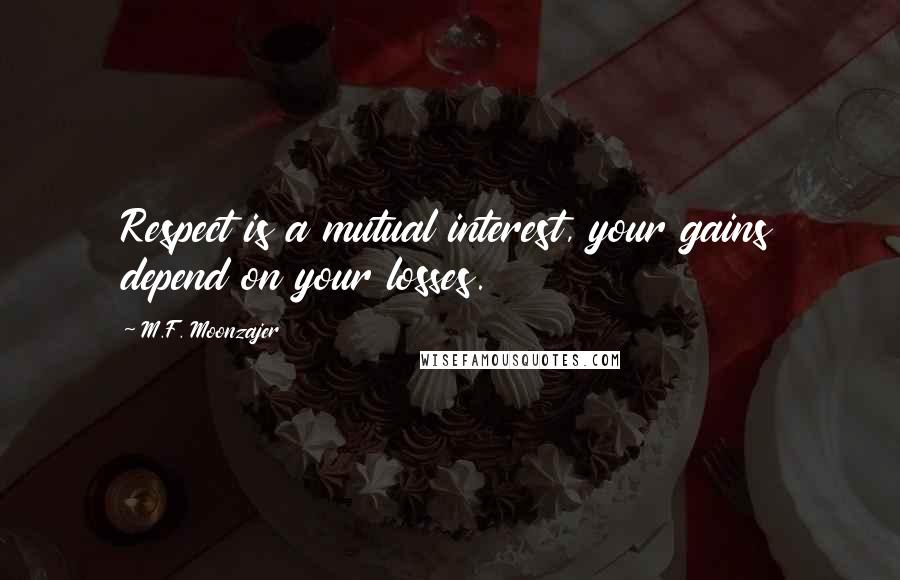 M.F. Moonzajer Quotes: Respect is a mutual interest, your gains depend on your losses.