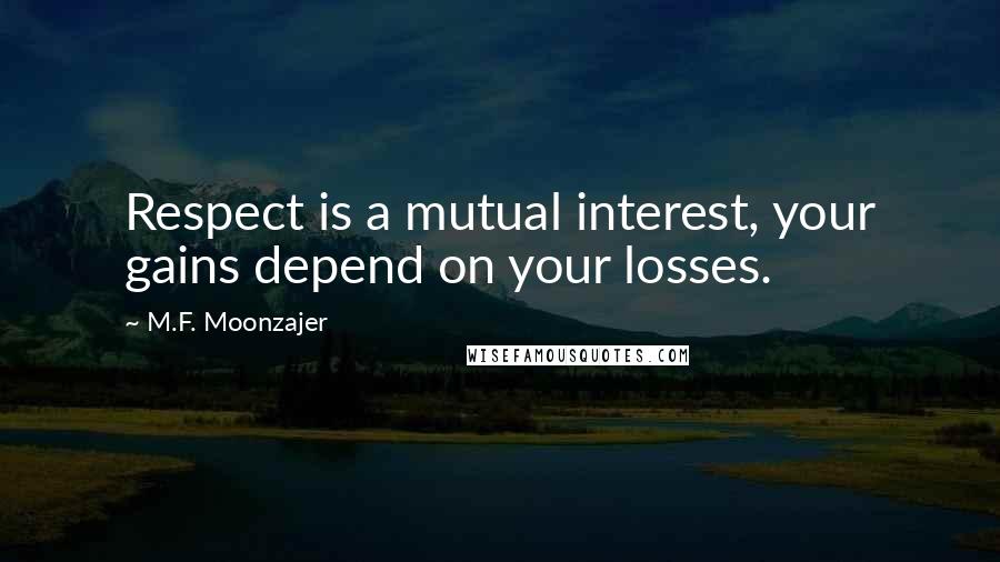 M.F. Moonzajer Quotes: Respect is a mutual interest, your gains depend on your losses.