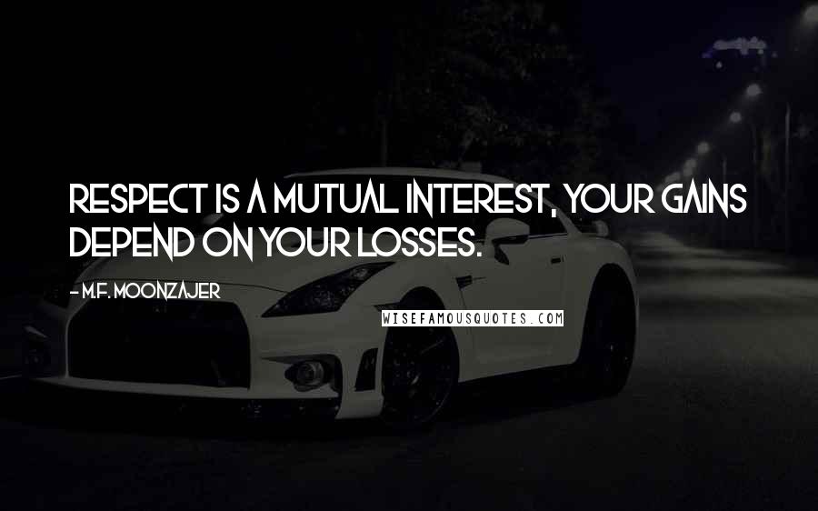 M.F. Moonzajer Quotes: Respect is a mutual interest, your gains depend on your losses.