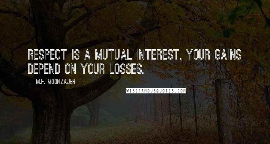 M.F. Moonzajer Quotes: Respect is a mutual interest, your gains depend on your losses.