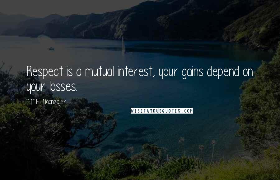 M.F. Moonzajer Quotes: Respect is a mutual interest, your gains depend on your losses.