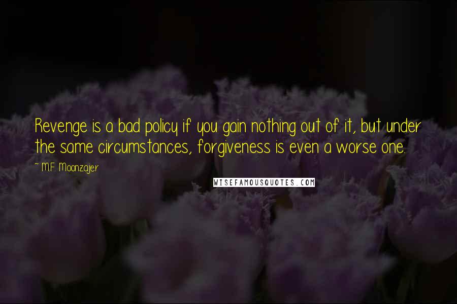 M.F. Moonzajer Quotes: Revenge is a bad policy if you gain nothing out of it, but under the same circumstances, forgiveness is even a worse one.