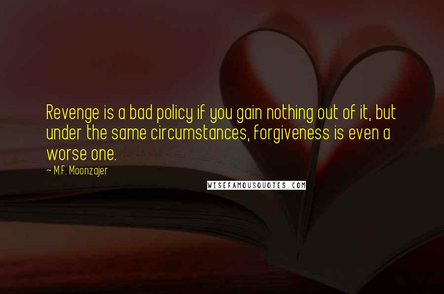 M.F. Moonzajer Quotes: Revenge is a bad policy if you gain nothing out of it, but under the same circumstances, forgiveness is even a worse one.