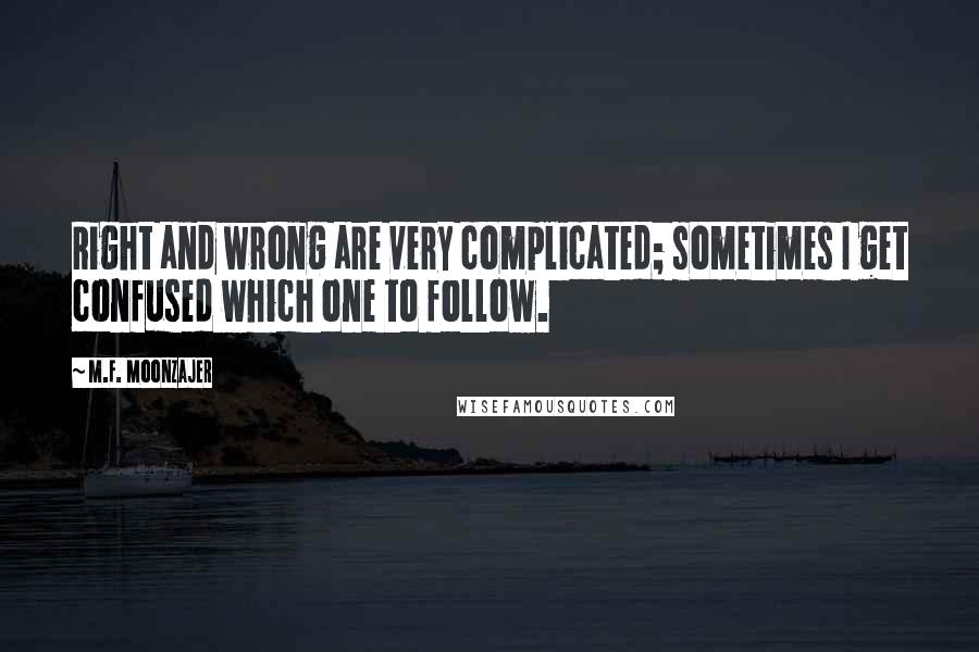 M.F. Moonzajer Quotes: Right and wrong are very complicated; sometimes I get confused which one to follow.