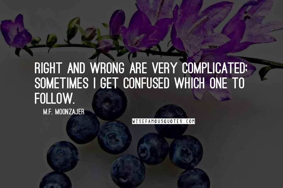 M.F. Moonzajer Quotes: Right and wrong are very complicated; sometimes I get confused which one to follow.