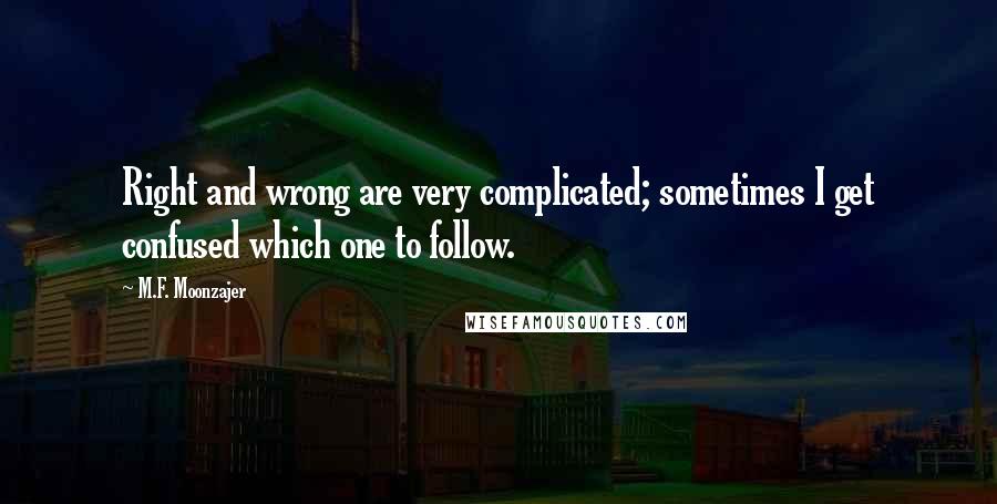 M.F. Moonzajer Quotes: Right and wrong are very complicated; sometimes I get confused which one to follow.