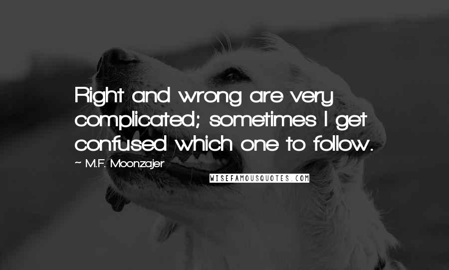 M.F. Moonzajer Quotes: Right and wrong are very complicated; sometimes I get confused which one to follow.