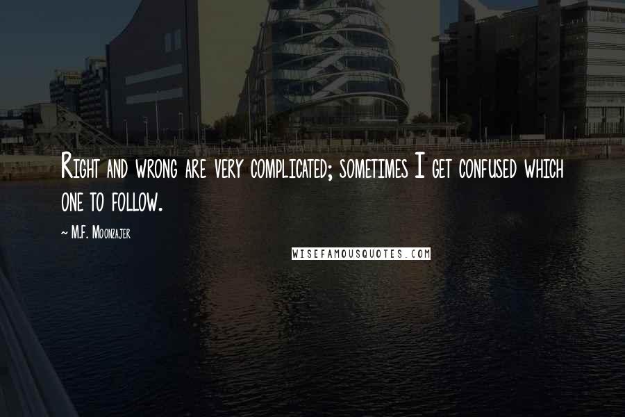 M.F. Moonzajer Quotes: Right and wrong are very complicated; sometimes I get confused which one to follow.