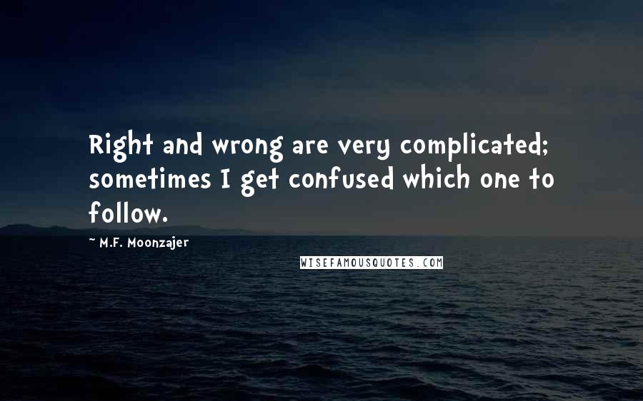 M.F. Moonzajer Quotes: Right and wrong are very complicated; sometimes I get confused which one to follow.