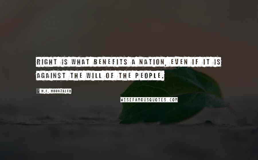 M.F. Moonzajer Quotes: Right is what benefits a nation, even if it is against the will of the people.