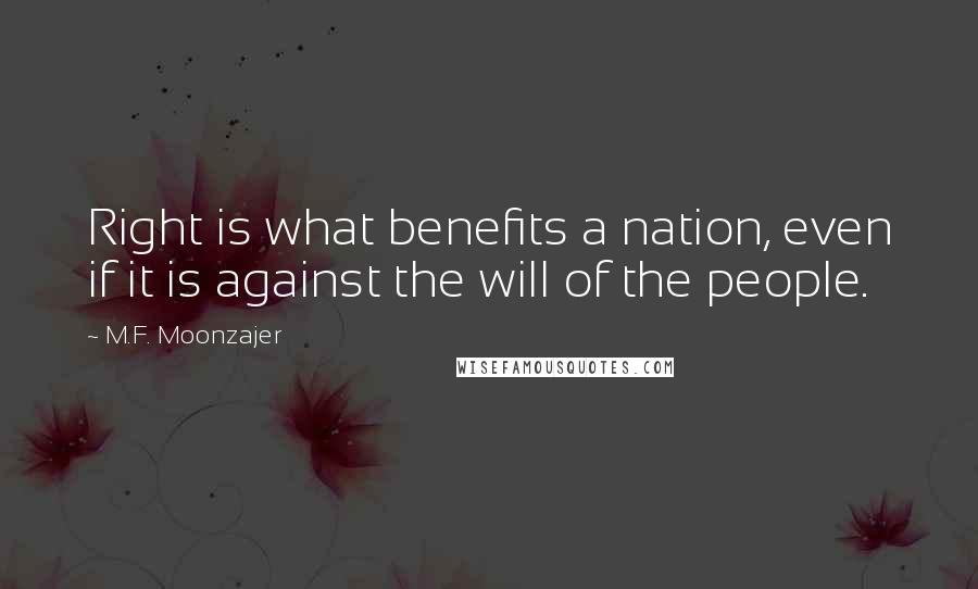 M.F. Moonzajer Quotes: Right is what benefits a nation, even if it is against the will of the people.