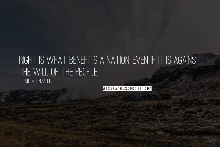 M.F. Moonzajer Quotes: Right is what benefits a nation, even if it is against the will of the people.