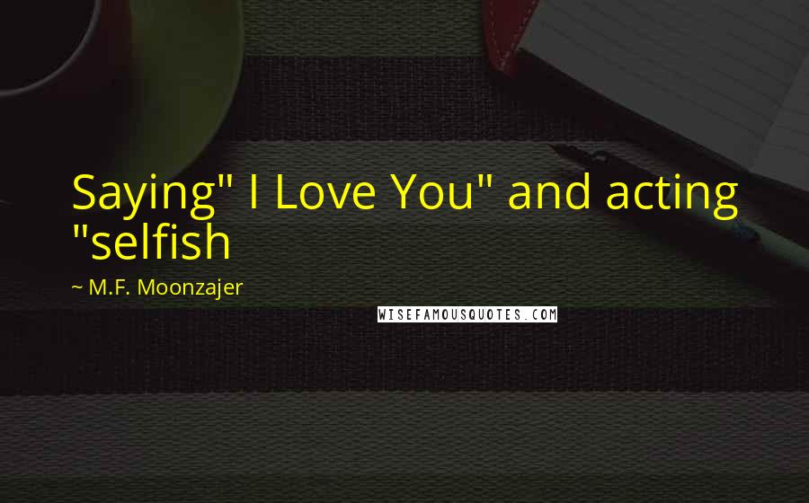 M.F. Moonzajer Quotes: Saying" I Love You" and acting "selfish