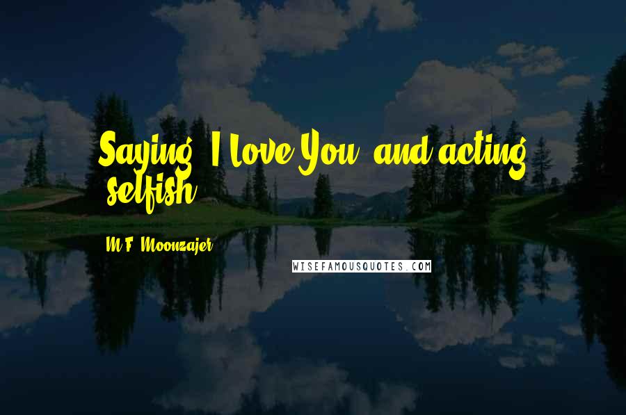 M.F. Moonzajer Quotes: Saying" I Love You" and acting "selfish