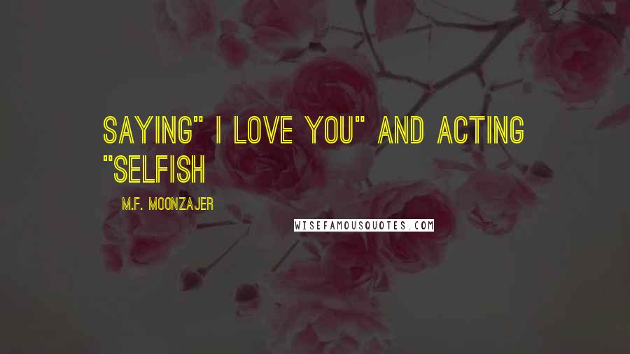 M.F. Moonzajer Quotes: Saying" I Love You" and acting "selfish