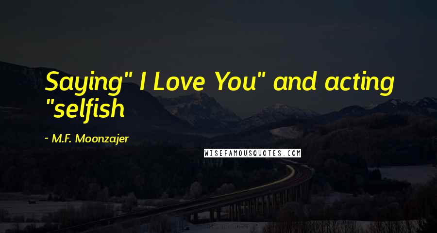M.F. Moonzajer Quotes: Saying" I Love You" and acting "selfish