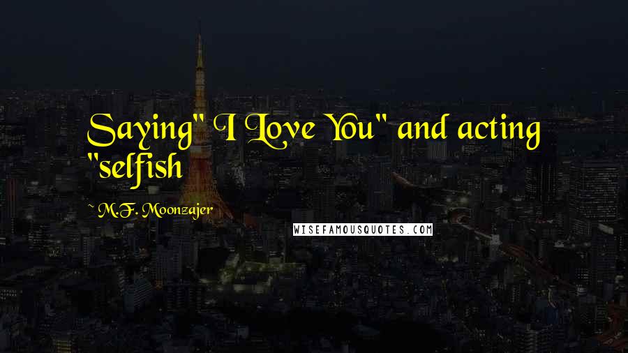 M.F. Moonzajer Quotes: Saying" I Love You" and acting "selfish