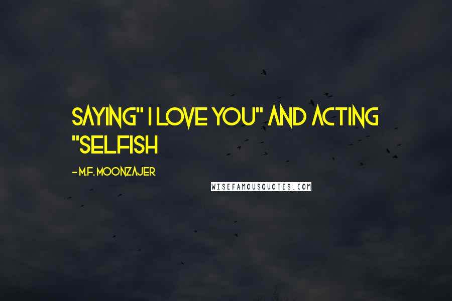 M.F. Moonzajer Quotes: Saying" I Love You" and acting "selfish