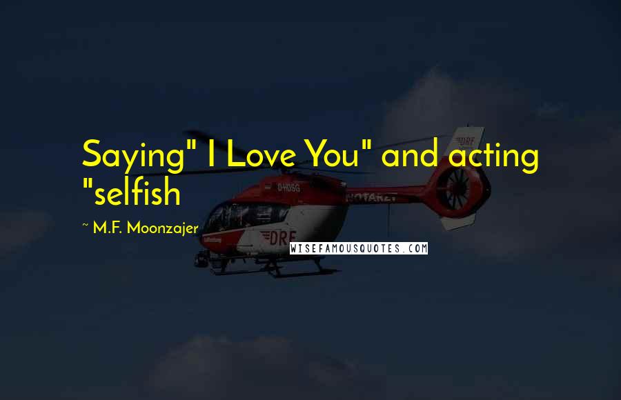 M.F. Moonzajer Quotes: Saying" I Love You" and acting "selfish