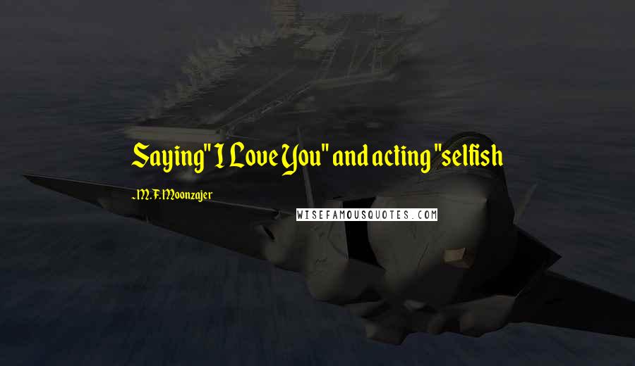 M.F. Moonzajer Quotes: Saying" I Love You" and acting "selfish