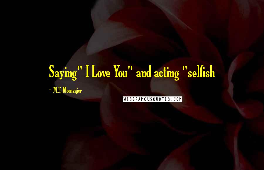 M.F. Moonzajer Quotes: Saying" I Love You" and acting "selfish