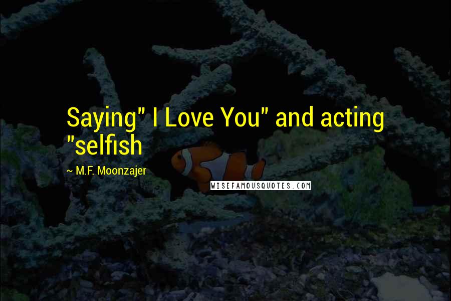 M.F. Moonzajer Quotes: Saying" I Love You" and acting "selfish