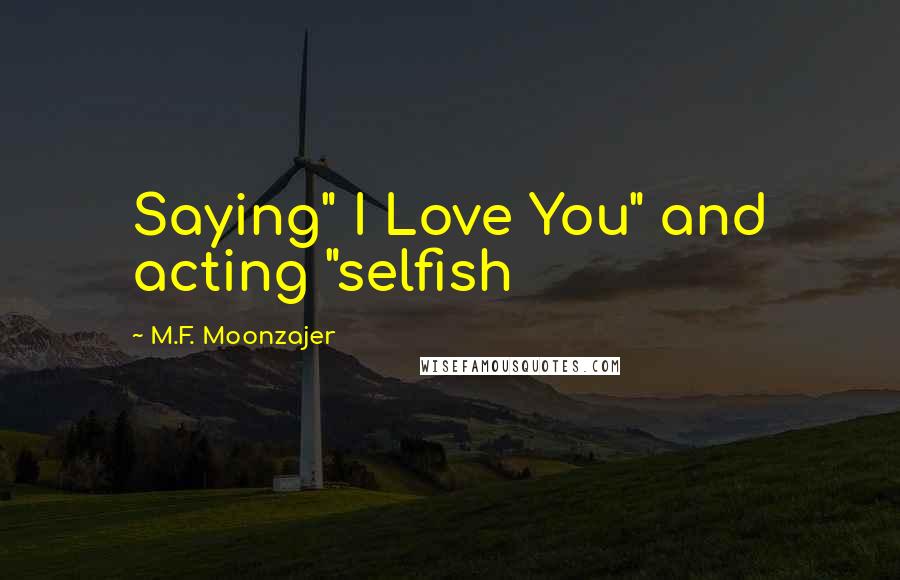 M.F. Moonzajer Quotes: Saying" I Love You" and acting "selfish