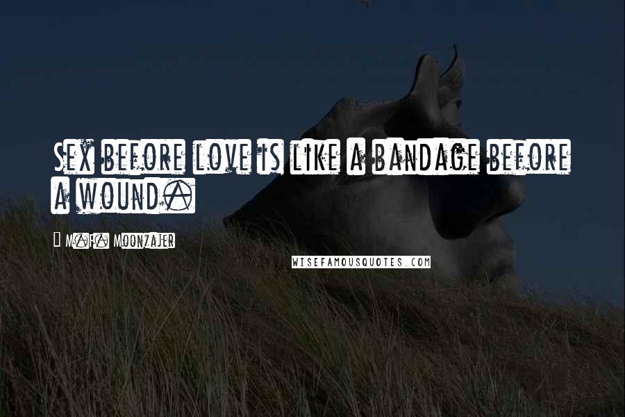 M.F. Moonzajer Quotes: Sex before love is like a bandage before a wound.