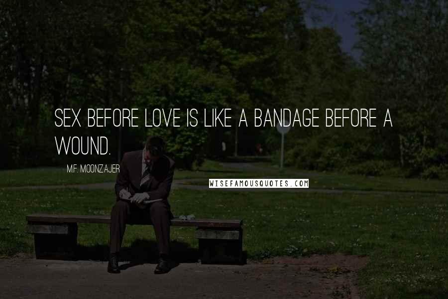 M.F. Moonzajer Quotes: Sex before love is like a bandage before a wound.