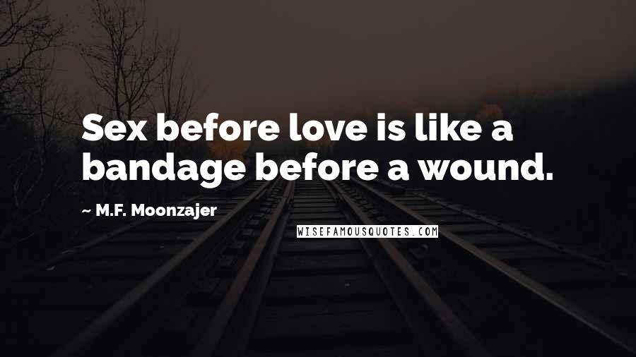 M.F. Moonzajer Quotes: Sex before love is like a bandage before a wound.