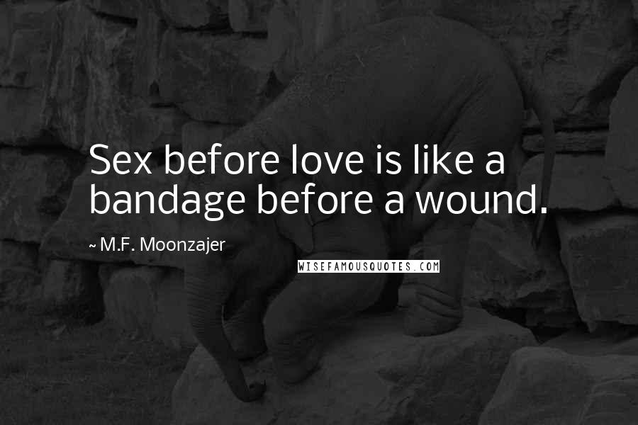 M.F. Moonzajer Quotes: Sex before love is like a bandage before a wound.