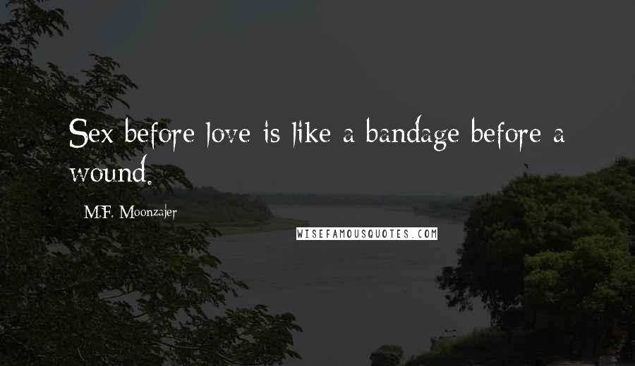 M.F. Moonzajer Quotes: Sex before love is like a bandage before a wound.