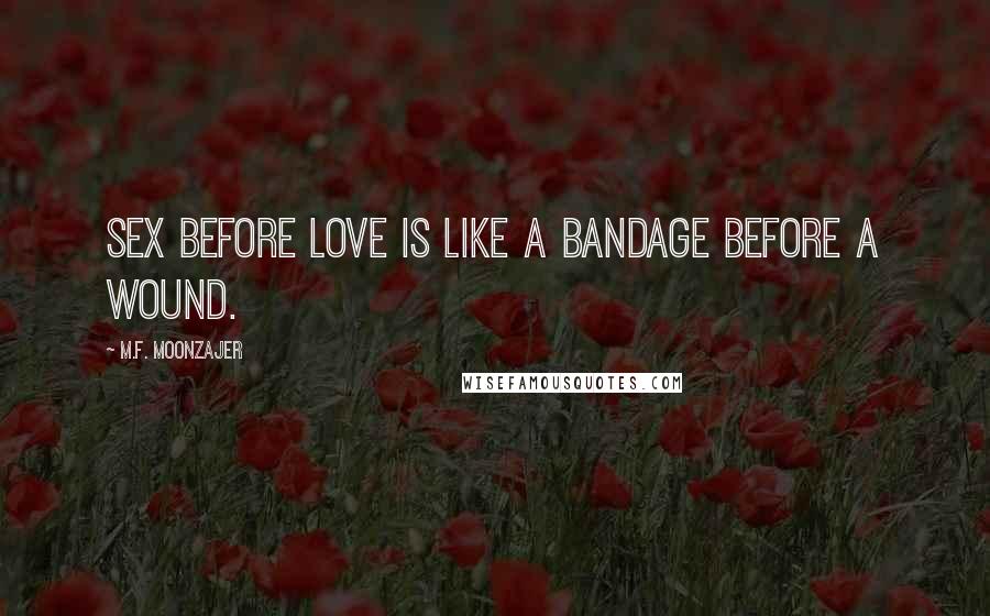 M.F. Moonzajer Quotes: Sex before love is like a bandage before a wound.