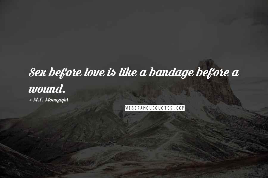 M.F. Moonzajer Quotes: Sex before love is like a bandage before a wound.