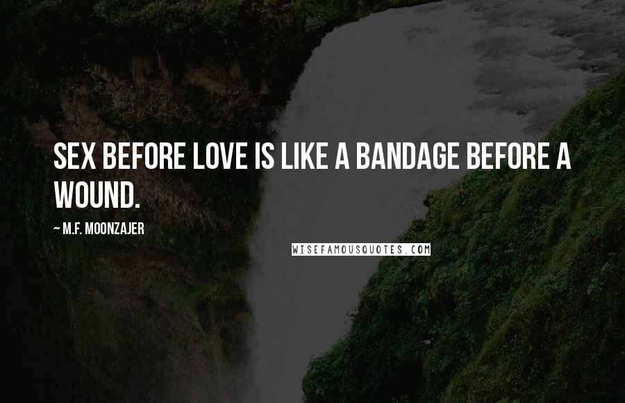 M.F. Moonzajer Quotes: Sex before love is like a bandage before a wound.