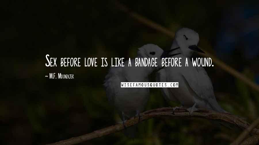 M.F. Moonzajer Quotes: Sex before love is like a bandage before a wound.