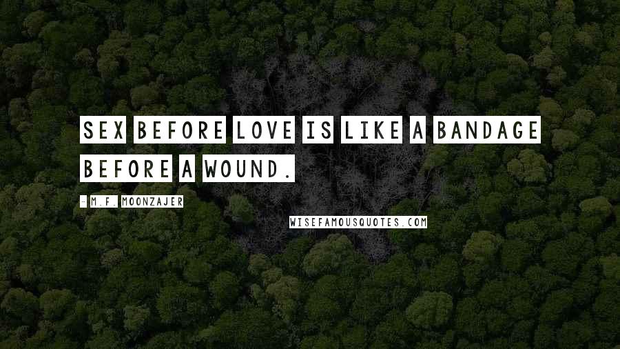 M.F. Moonzajer Quotes: Sex before love is like a bandage before a wound.