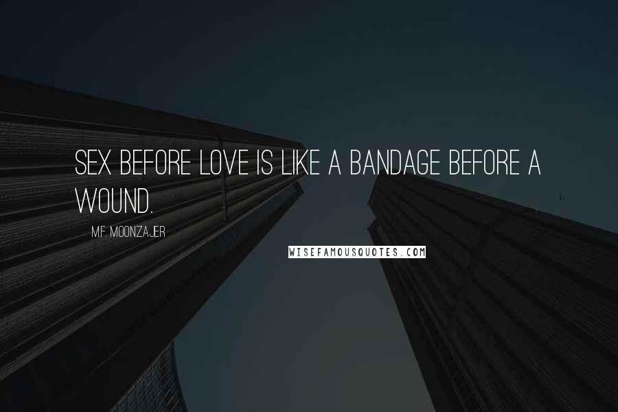 M.F. Moonzajer Quotes: Sex before love is like a bandage before a wound.