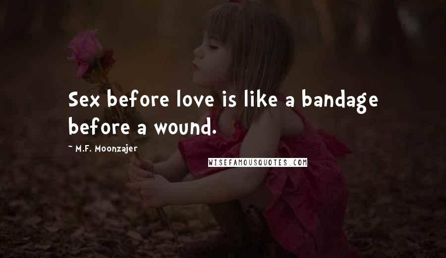 M.F. Moonzajer Quotes: Sex before love is like a bandage before a wound.