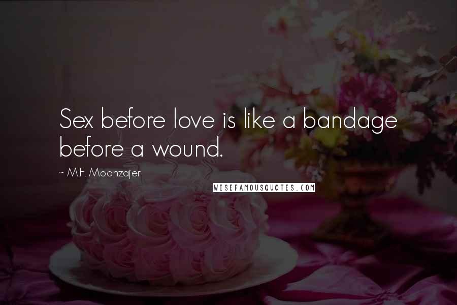 M.F. Moonzajer Quotes: Sex before love is like a bandage before a wound.