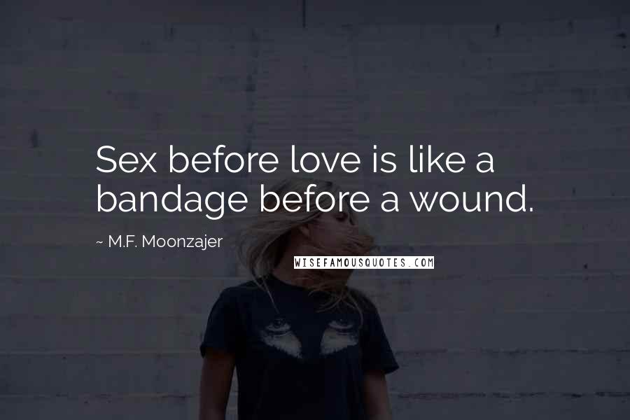 M.F. Moonzajer Quotes: Sex before love is like a bandage before a wound.